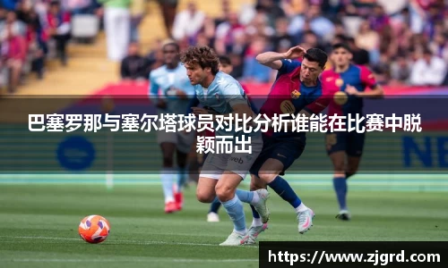巴塞罗那与塞尔塔球员对比分析谁能在比赛中脱颖而出